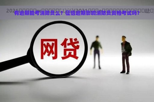 有逾期能考消防员么？征信逾期影响消防员资格考试吗？