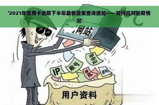 '2021年信用卡逾期下半年最新政策查询通知——如何应对逾期情况'