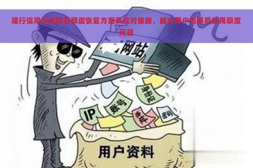 建行信用卡逾期后额度恢复方案及应对策略，解决用户逾期后信用额度问题