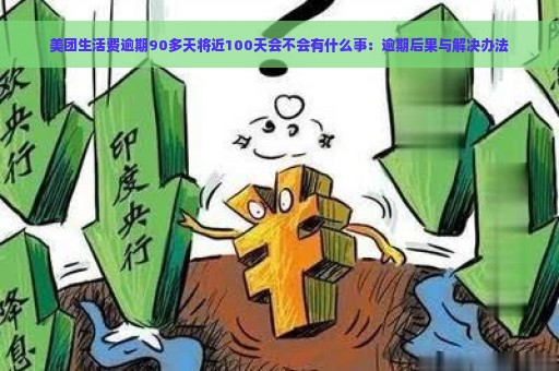 美团生活费逾期90多天将近100天会不会有什么事：逾期后果与解决办法