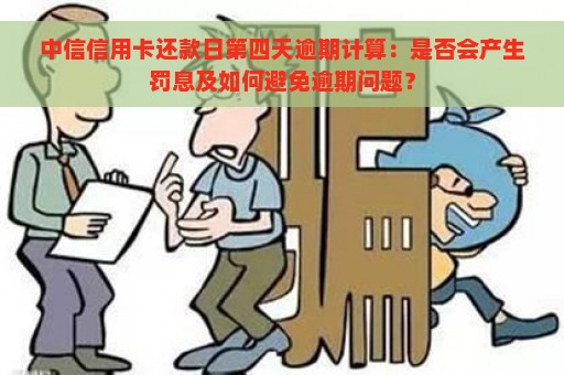 中信信用卡还款日第四天逾期计算：是否会产生罚息及如何避免逾期问题？