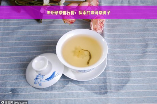 老班章茶排行榜：探索的普洱茶牌子