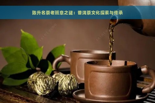 陈升名茶老班章之谜：普洱茶文化探索与传承