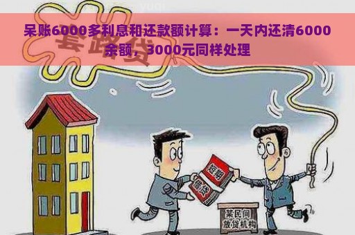 呆账6000多利息和还款额计算：一天内还清6000余额，3000元同样处理