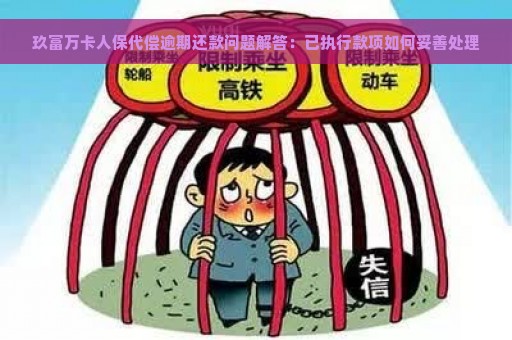 玖富万卡人保代偿逾期还款问题解答：已执行款项如何妥善处理