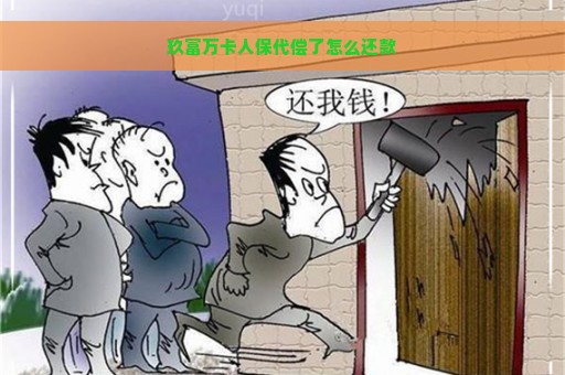 玖富万卡人保代偿了怎么还款