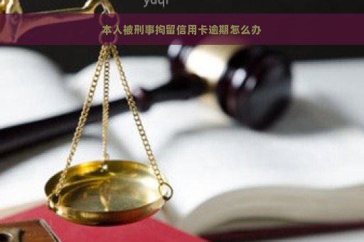 本人被刑事拘留信用卡逾期怎么办