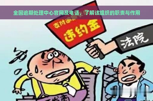 全国逾期处理中心官网及电话，了解该组织的职责与作用