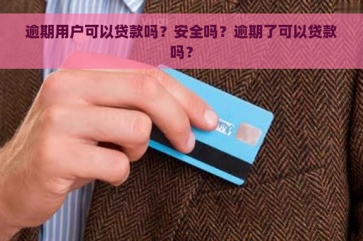 逾期用户可以贷款吗？安全吗？逾期了可以贷款吗？