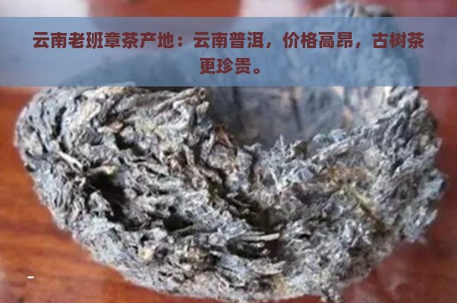 云南老班章茶产地：云南普洱，价格高昂，古树茶更珍贵。