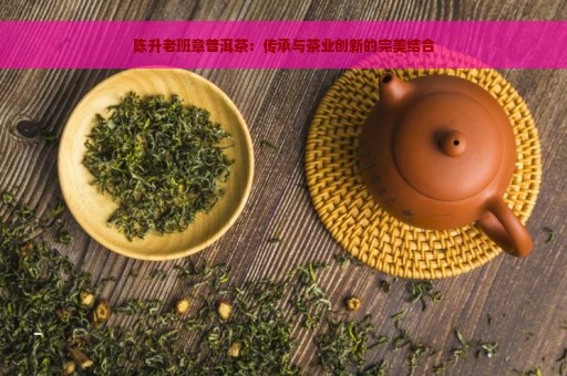 陈升老班章普洱茶：传承与茶业创新的完美结合