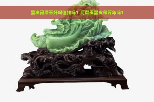 黑皮河磨玉好吗值钱吗？河磨玉黑皮是万年吗？