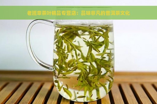 老班章茶叶精品专营店：品味非凡的普洱茶文化