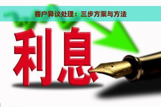 客户异议处理：三步方案与方法