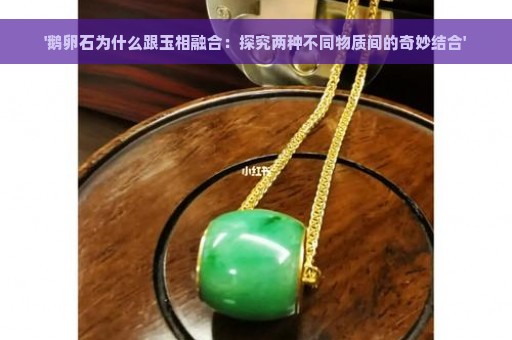 '鹅卵石为什么跟玉相融合：探究两种不同物质间的奇妙结合'