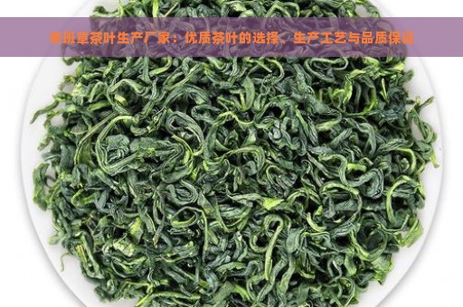 老班章茶叶生产厂家：优质茶叶的选择、生产工艺与品质保证