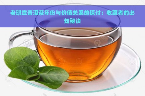 老班章普洱茶年份与价值关系的探讨：收藏者的必知秘诀