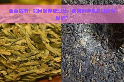 全面指南：如何保存老班章，使用哪种包裹以确保保护？