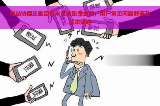 钱站协商还款后仍未更改账单金额：用户常见问题解答及解决策略