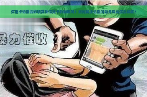 信用卡逾期会影响其他信用卡的额度吗？如何解决逾期问题并提高信用额度？