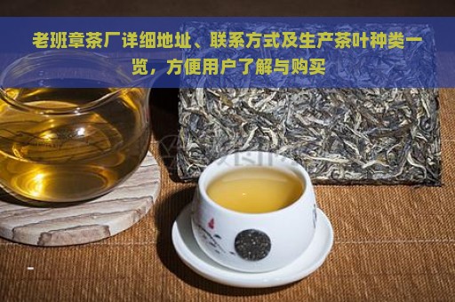 老班章茶厂详细地址、联系方式及生产茶叶种类一览，方便用户了解与购买