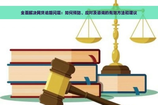 全面解决网贷逾期问题：如何预防、应对及咨询的有效方法和建议