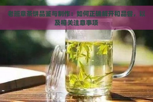 老班章茶饼品鉴与制作：如何正确解开和品尝，以及相关注意事项