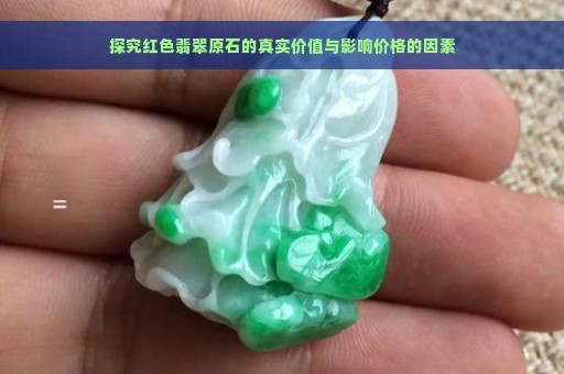 探究红色翡翠原石的真实价值与影响价格的因素