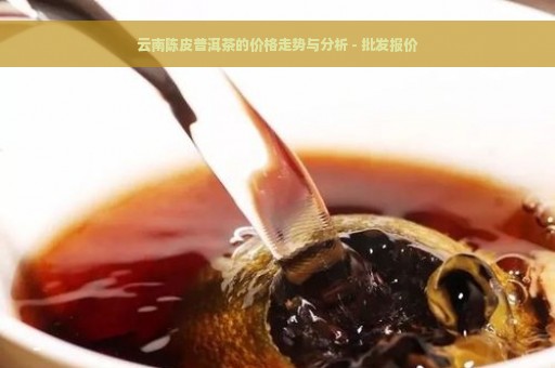 云南陈皮普洱茶的价格走势与分析 - 批发报价