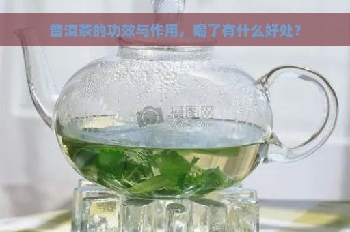 普洱茶的功效与作用，喝了有什么好处？