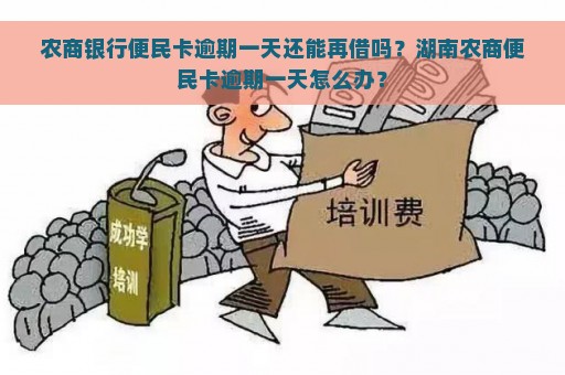 农商银行便民卡逾期一天还能再借吗？湖南农商便民卡逾期一天怎么办？