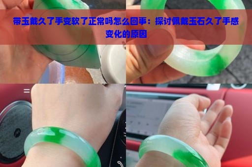 带玉戴久了手变软了正常吗怎么回事：探讨佩戴玉石久了手感变化的原因