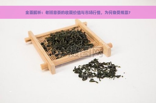 全面解析：老班章茶的收藏价值与市场行情，为何备受推崇？