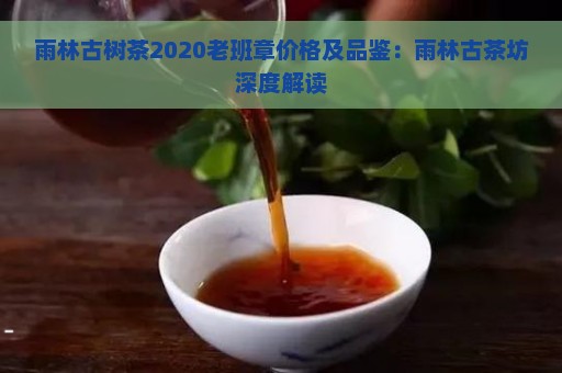 雨林古树茶2020老班章价格及品鉴：雨林古茶坊深度解读