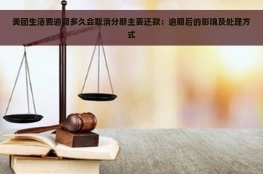 美团生活费逾期多久会取消分期主要还款：逾期后的影响及处理方式