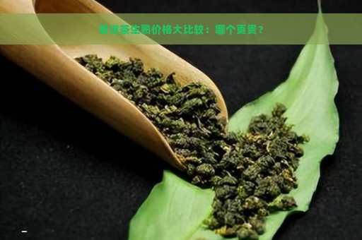 普洱茶生熟价格大比较：哪个更贵？