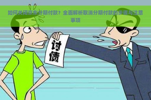 如何关闭京东分期付款？全面解析取消分期付款的步骤与注意事项