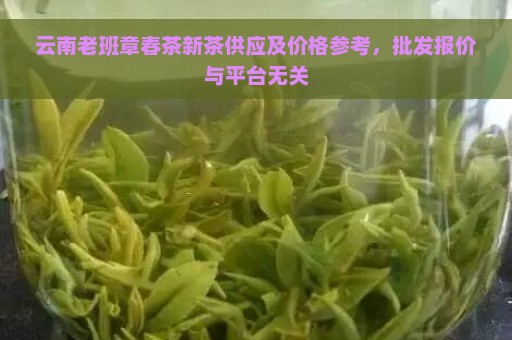 云南老班章春茶新茶供应及价格参考，批发报价与平台无关