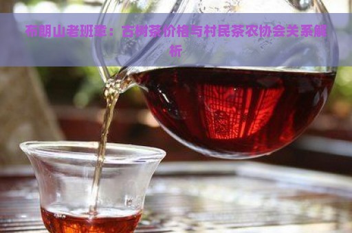 布朗山老班章：古树茶价格与村民茶农协会关系解析