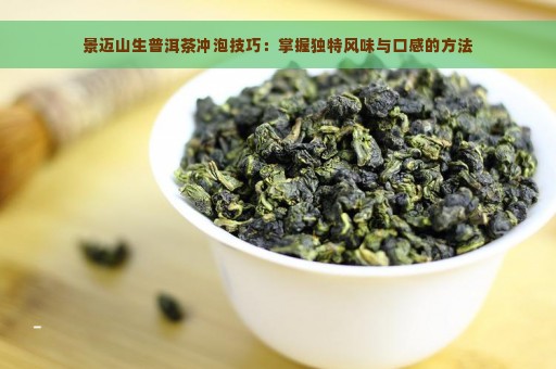 景迈山生普洱茶冲泡技巧：掌握独特风味与口感的方法