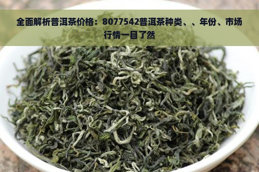 全面解析普洱茶价格：8077542普洱茶种类、、年份、市场行情一目了然