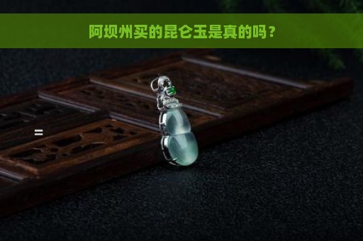 阿坝州买的昆仑玉是真的吗？