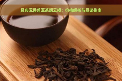 经典沉香普洱茶烟云领：价格解析与品鉴指南