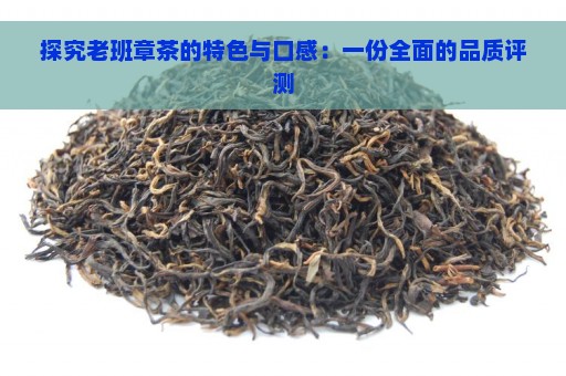 探究老班章茶的特色与口感：一份全面的品质评测