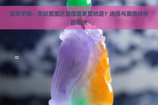 翡翠手镯：贵妃宽度还是细度更受欢迎？选择与美观并存的秘诀