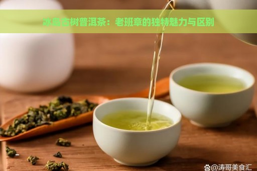 冰岛古树普洱茶：老班章的独特魅力与区别