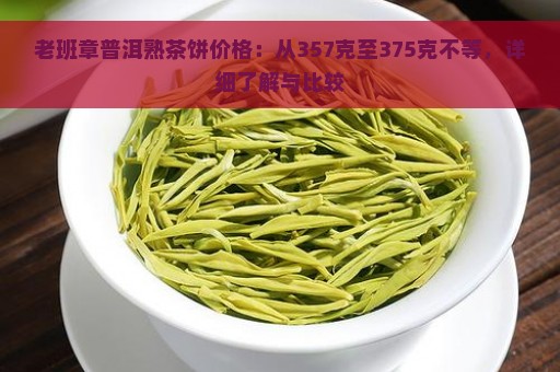 老班章普洱熟茶饼价格：从357克至375克不等，详细了解与比较