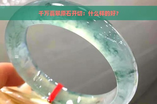 千万翡翠原石开切：什么样的好？