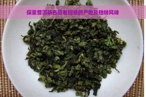 探索普洱茶名品老班章的产地及独特风味