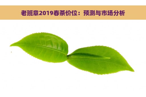 老班章2019春茶价位：预测与市场分析